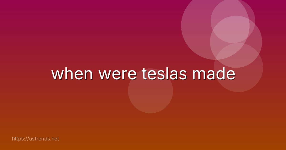 when were teslas made