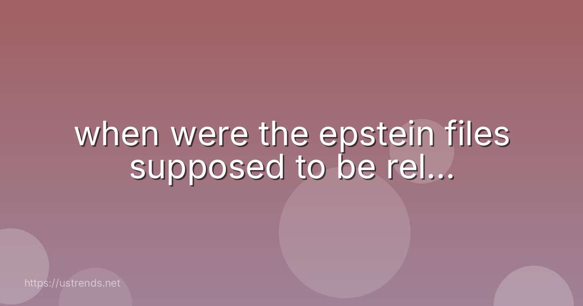 when were the epstein files supposed to be rel...