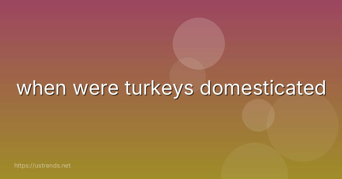 when were turkeys domesticated