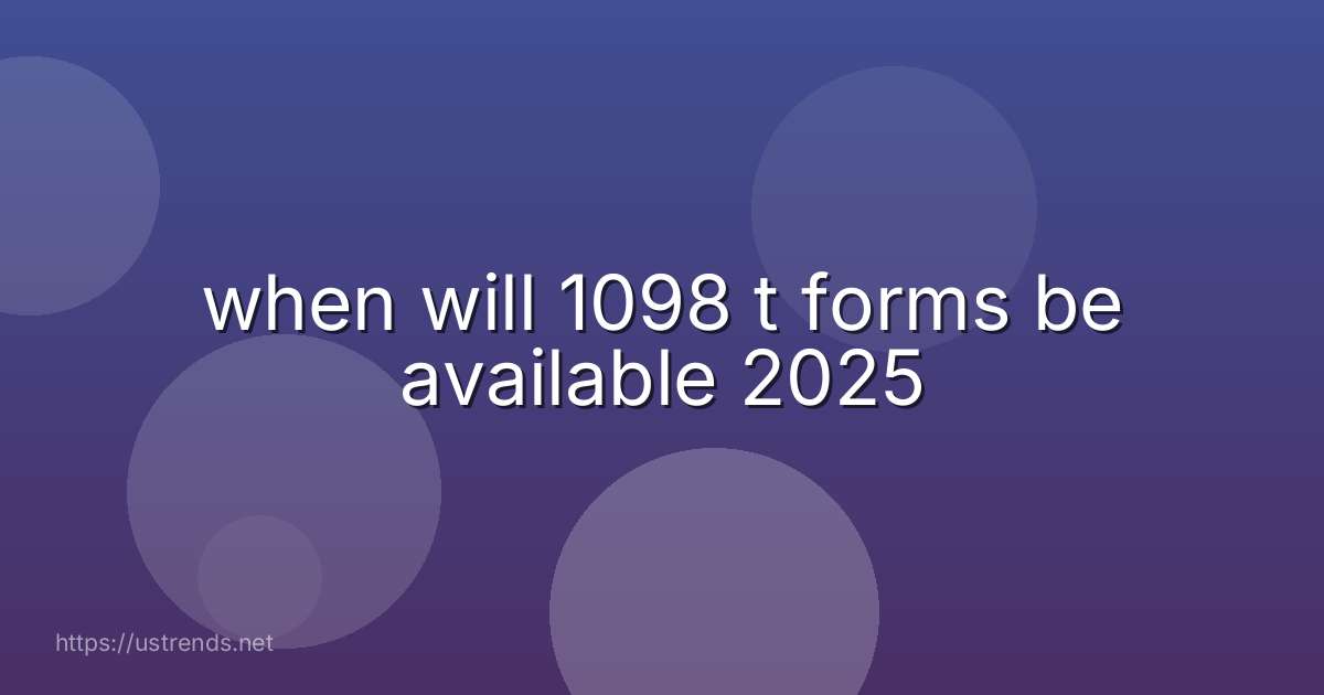 when will 1098 t forms be available 2025