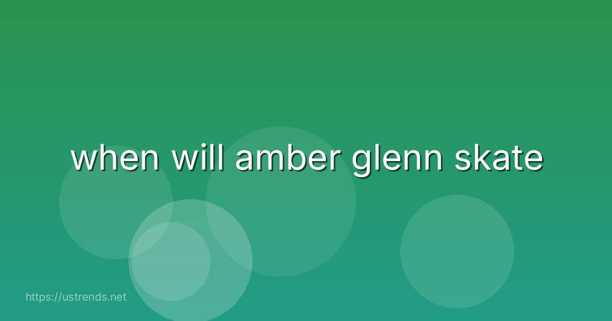 when will amber glenn skate