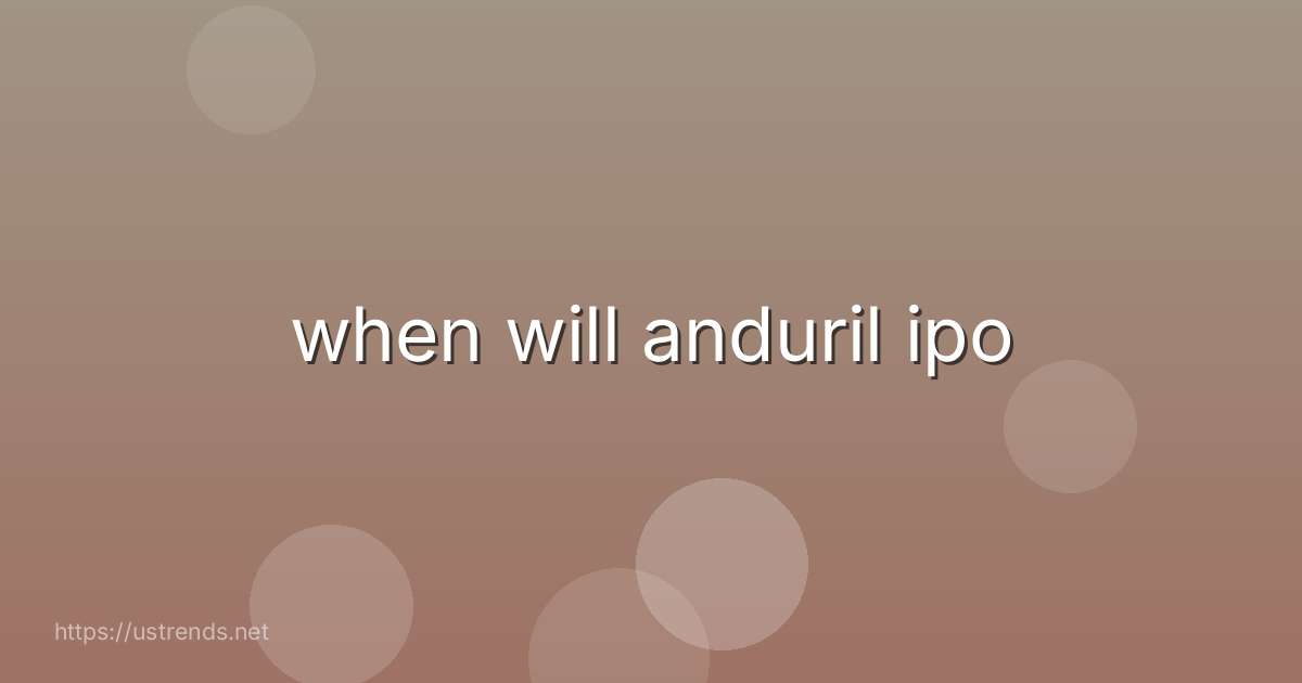 when will anduril ipo