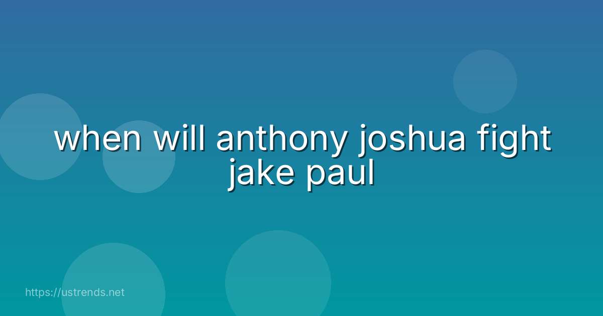 when will anthony joshua fight jake paul
