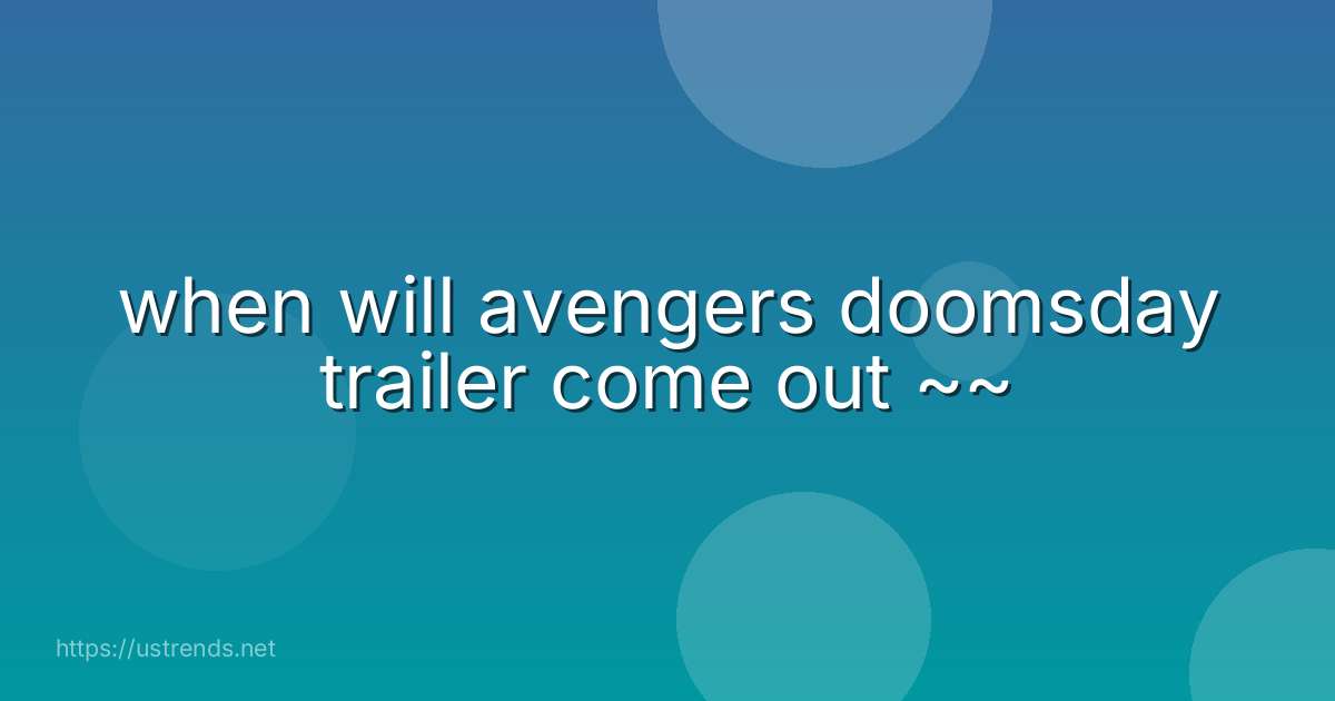 when will avengers doomsday trailer come out ~~