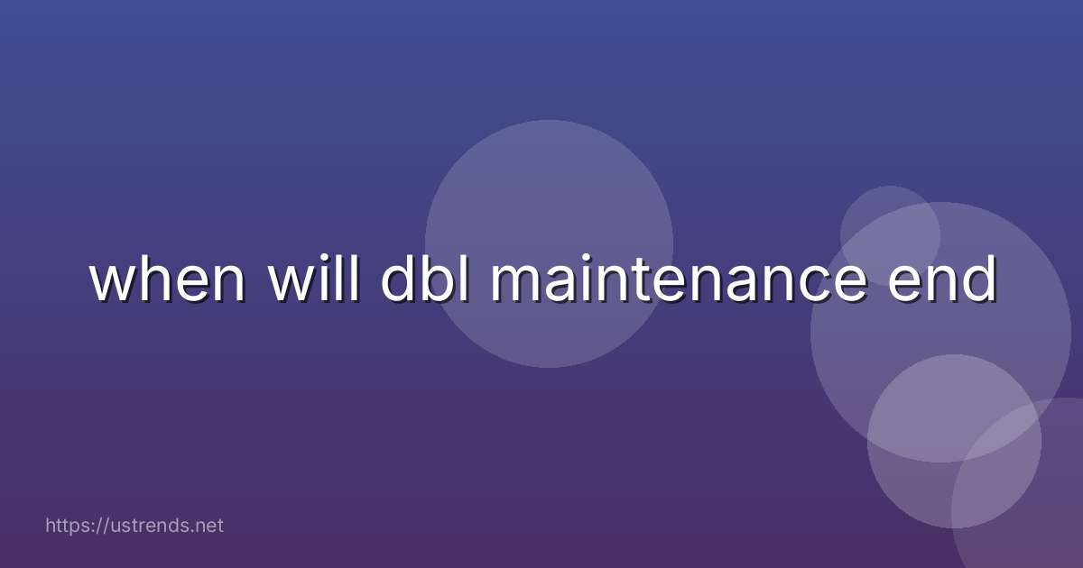 when will dbl maintenance end