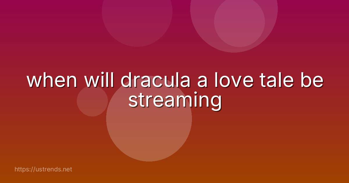 when will dracula a love tale be streaming