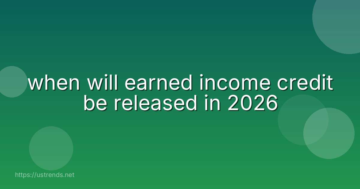 when will earned income credit be released in 2026