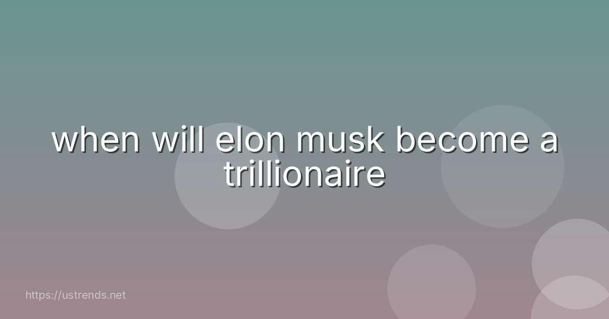 when will elon musk become a trillionaire