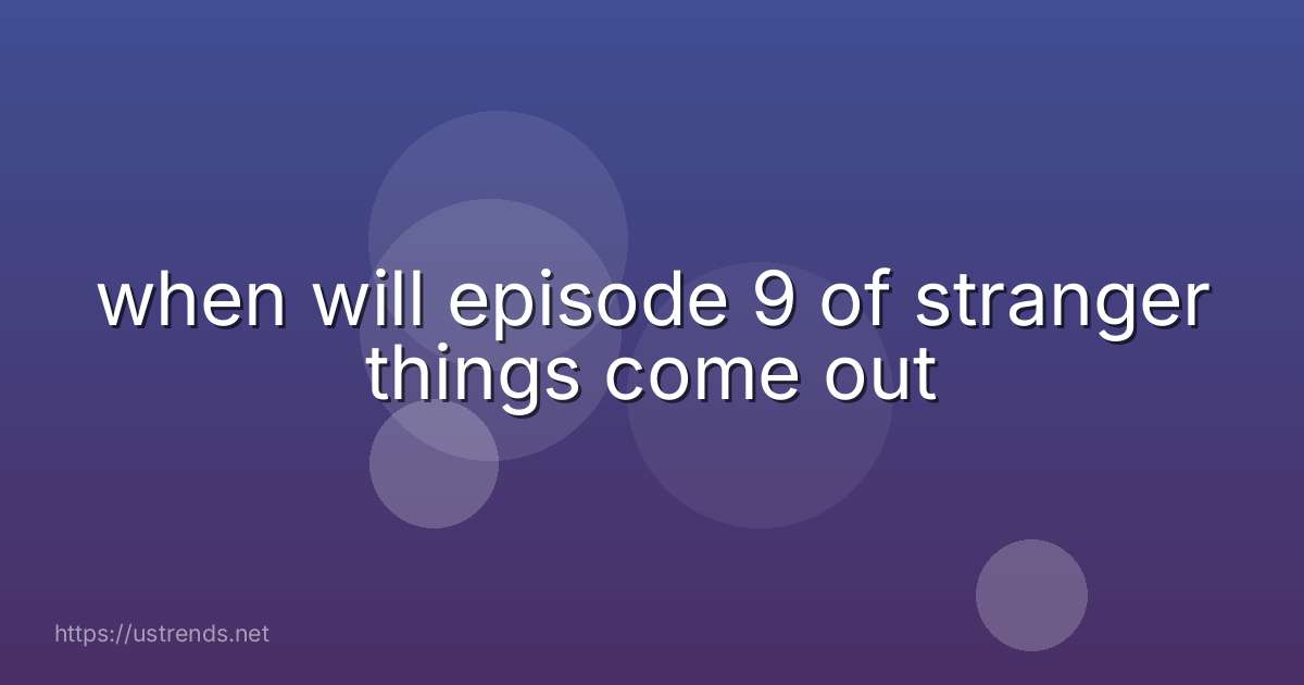 when will episode 9 of stranger things come out