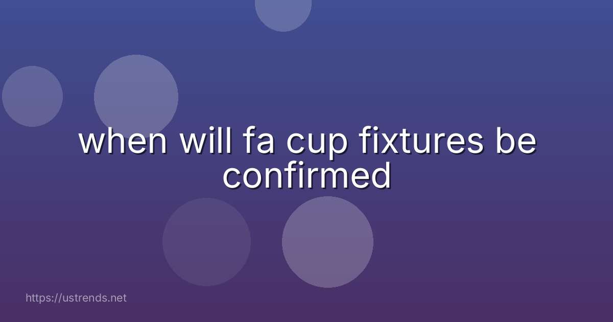 when will fa cup fixtures be confirmed