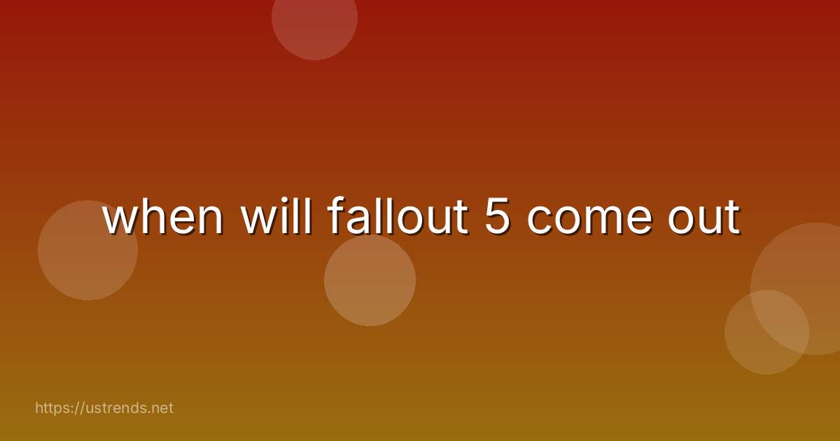 when will fallout 5 come out