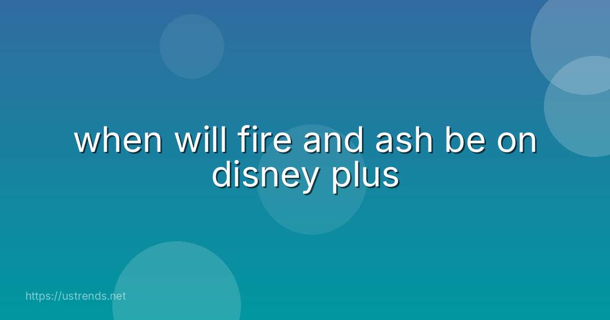 when will fire and ash be on disney plus