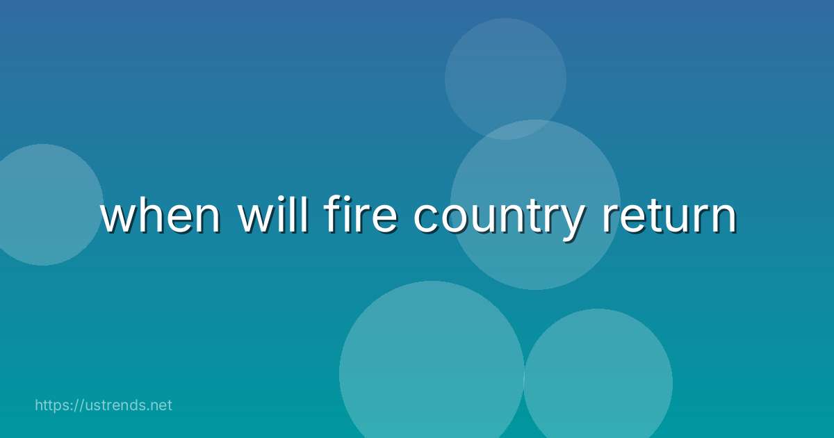 when will fire country return