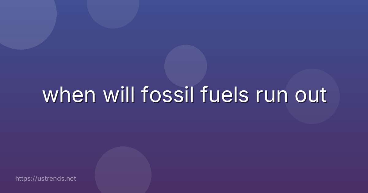 when will fossil fuels run out