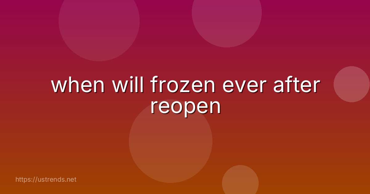 when will frozen ever after reopen