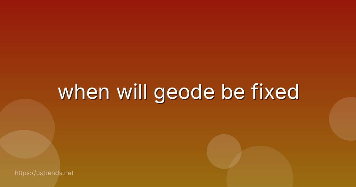 when will geode be fixed