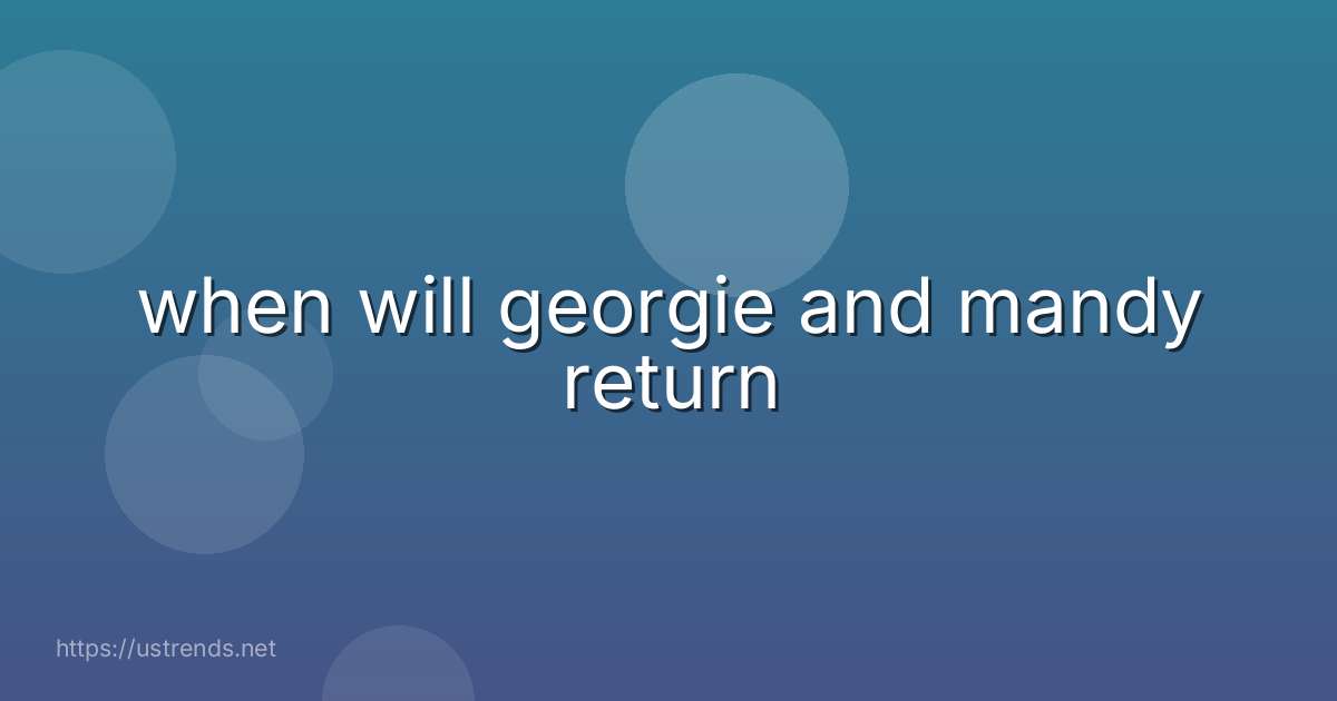 when will georgie and mandy return