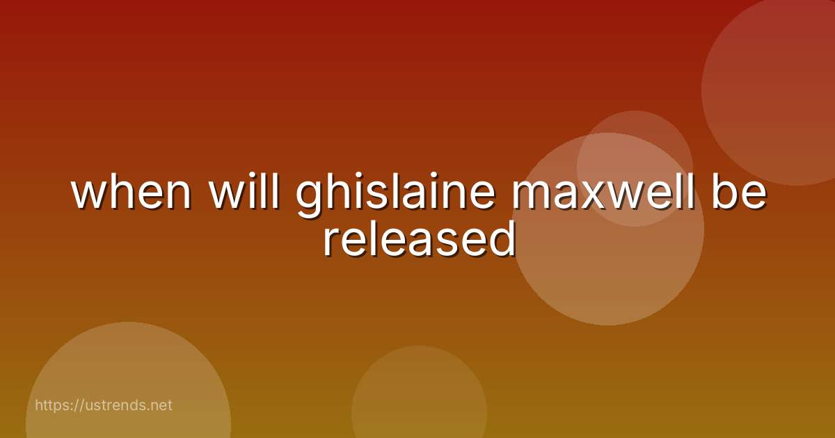 when will ghislaine maxwell be released