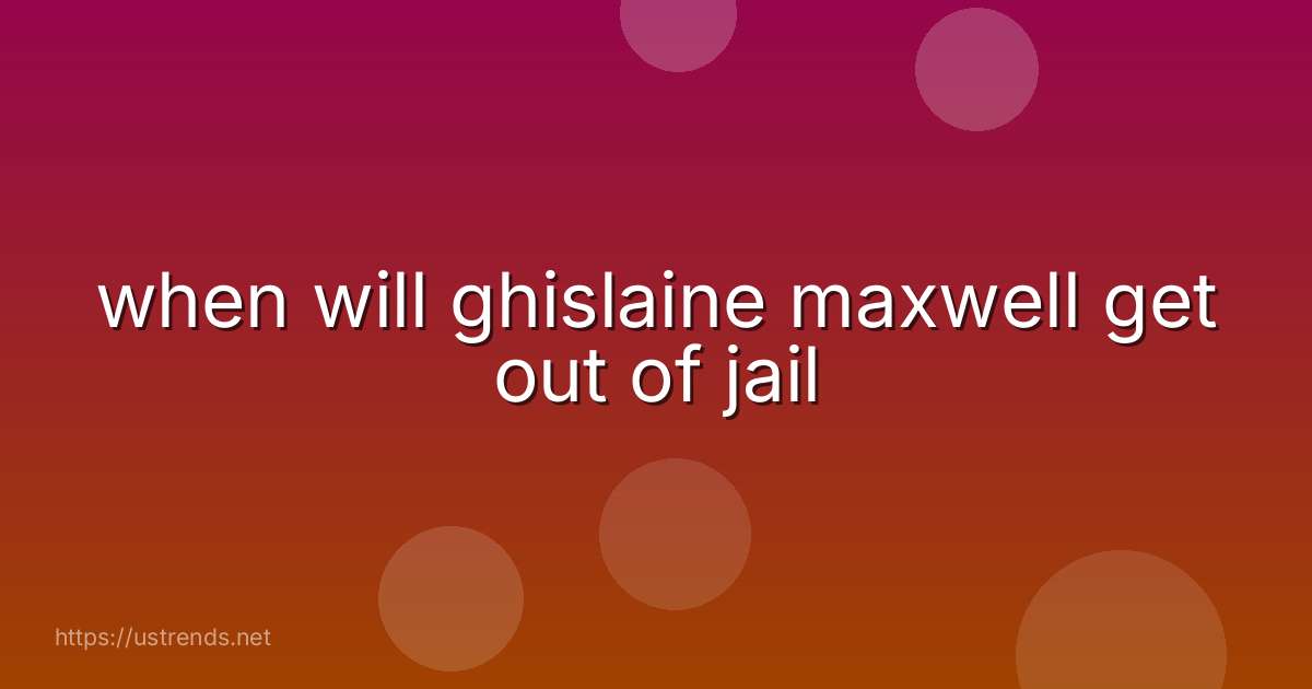 when will ghislaine maxwell get out of jail
