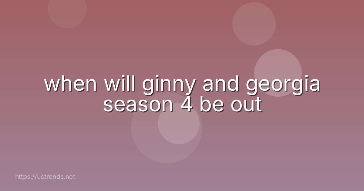 when will ginny and georgia season 4 be out