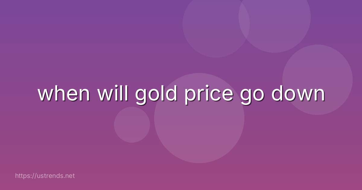 when will gold price go down