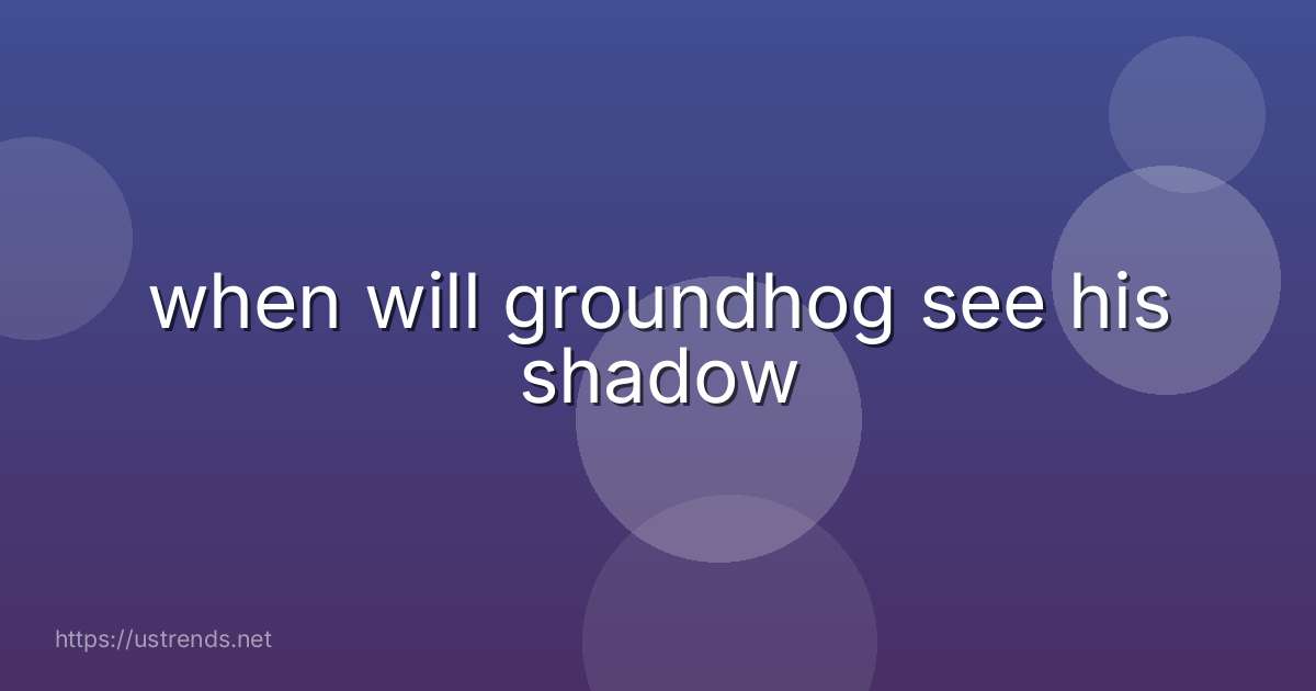 when will groundhog see his shadow