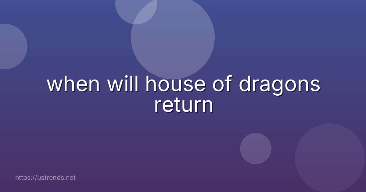 when will house of dragons return