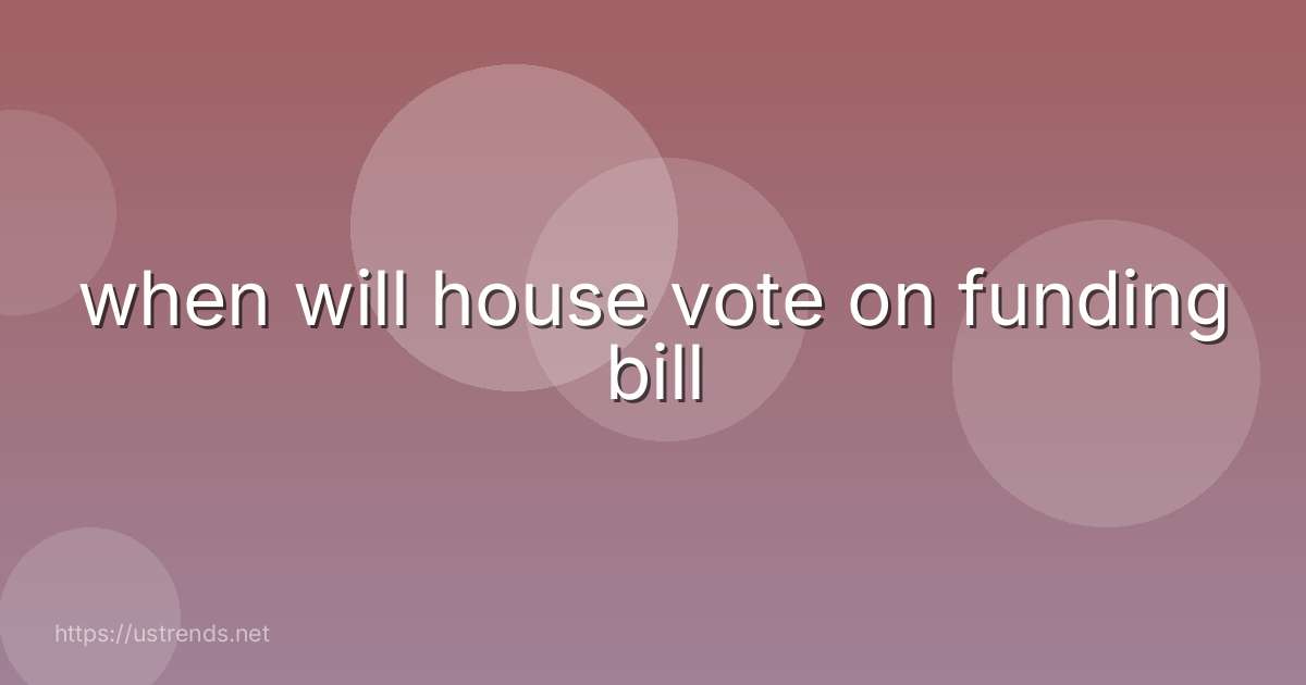 when will house vote on funding bill
