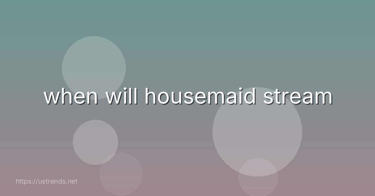 when will housemaid stream
