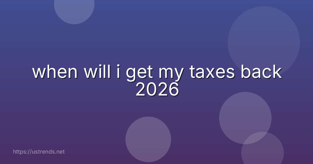 when will i get my taxes back 2026