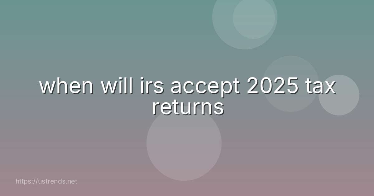when will irs accept 2025 tax returns