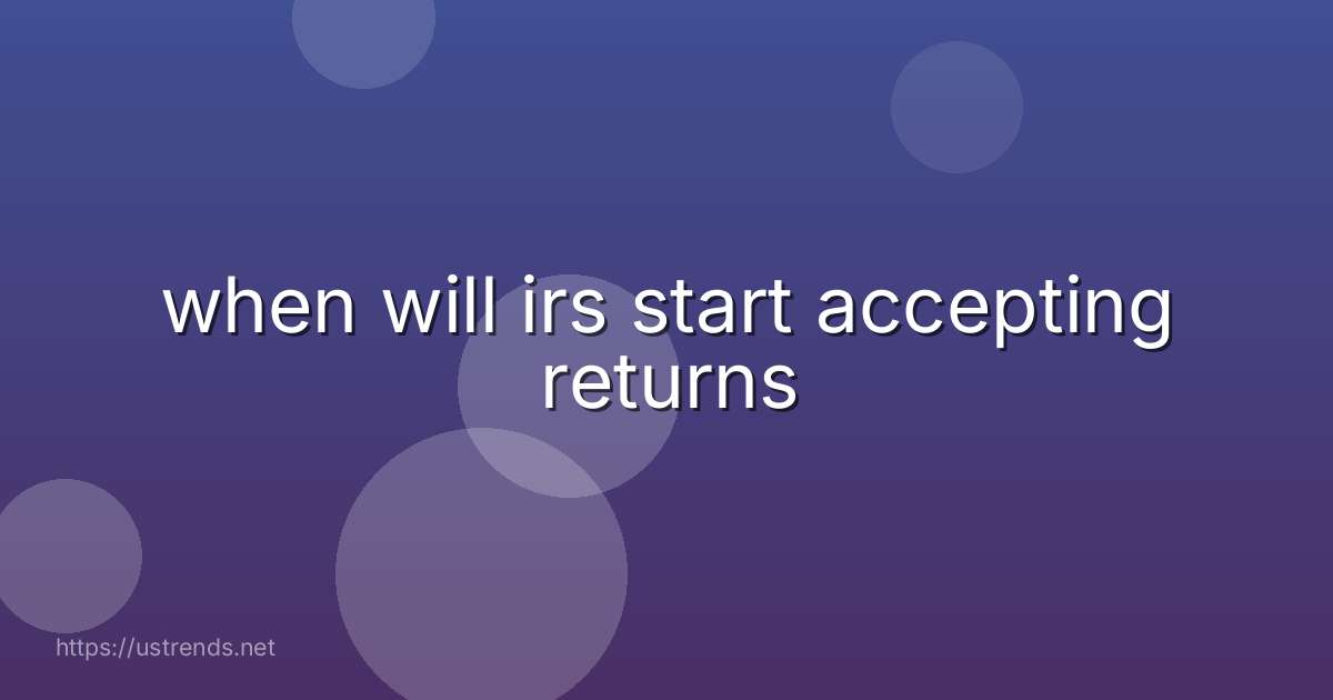 when will irs start accepting returns