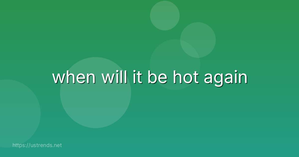 when will it be hot again