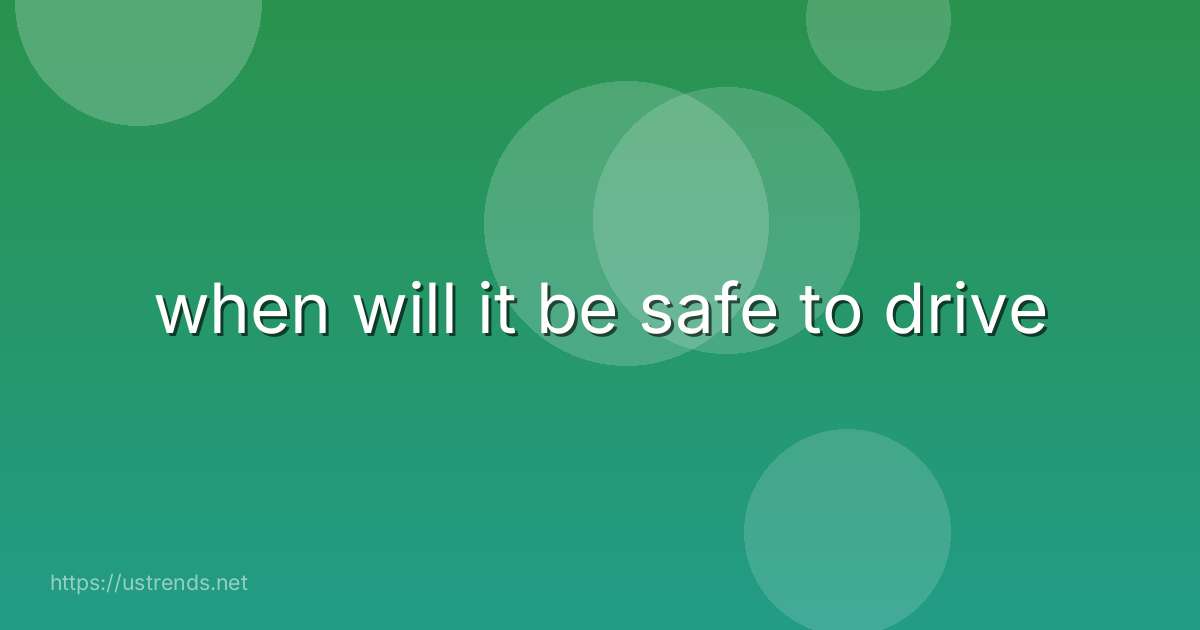 when will it be safe to drive