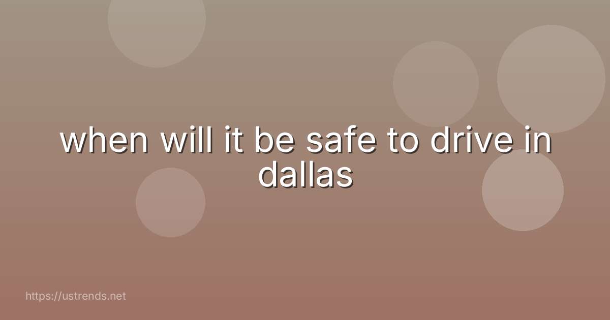 when will it be safe to drive in dallas
