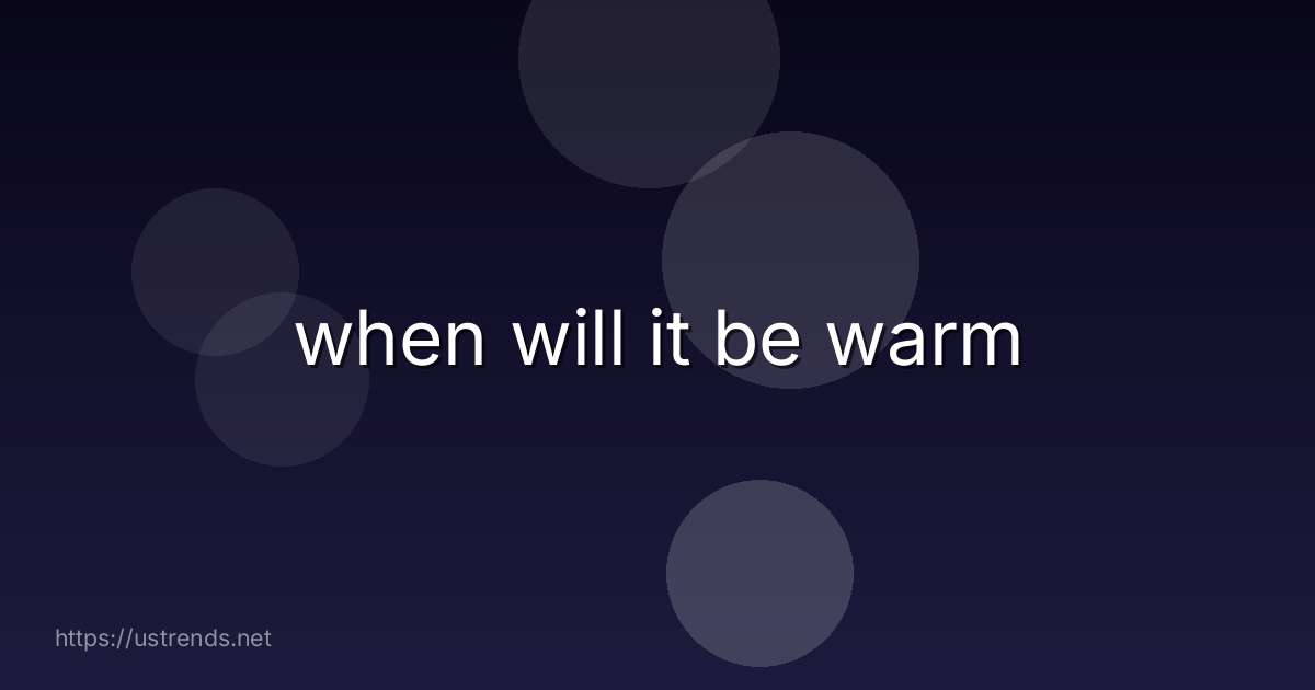 when will it be warm