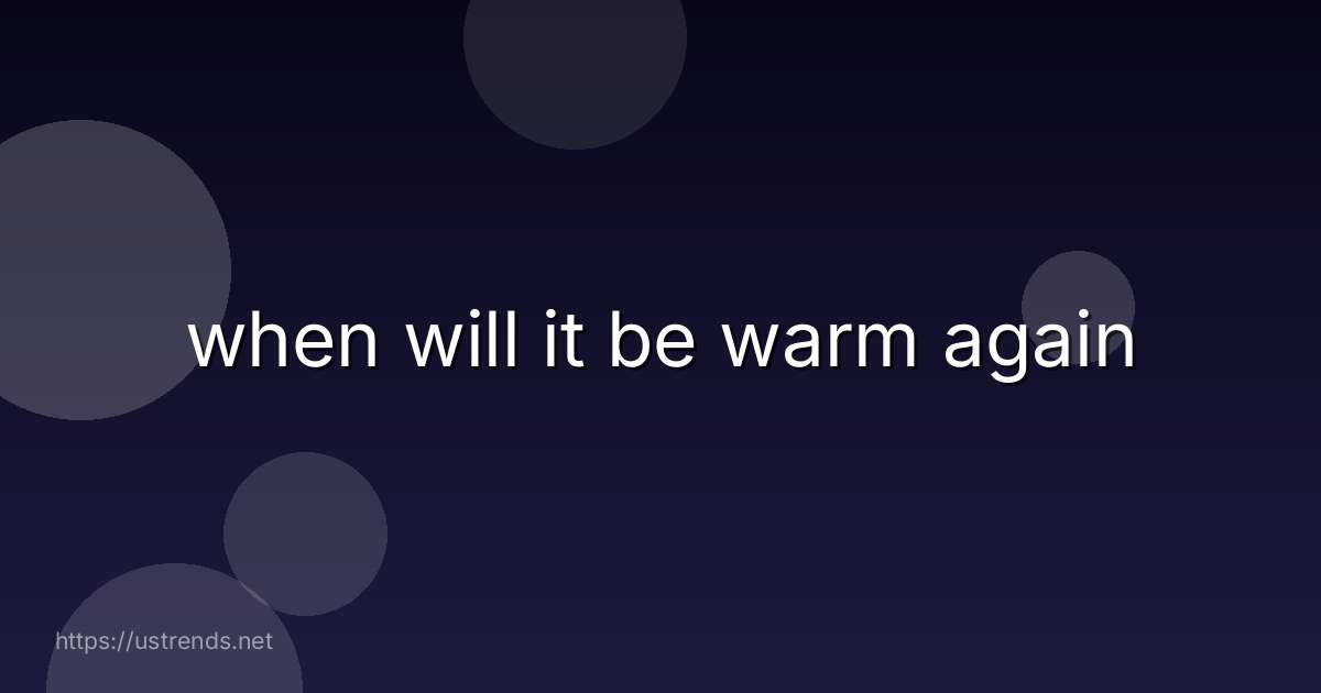 when will it be warm again