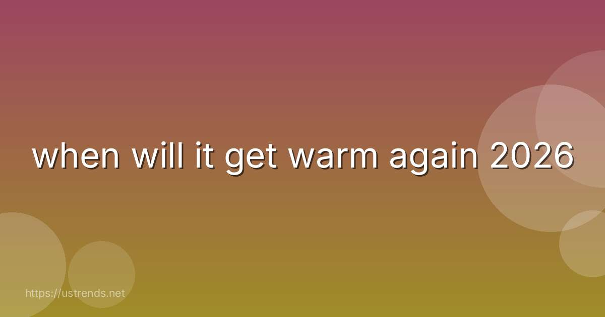 when will it get warm again 2026