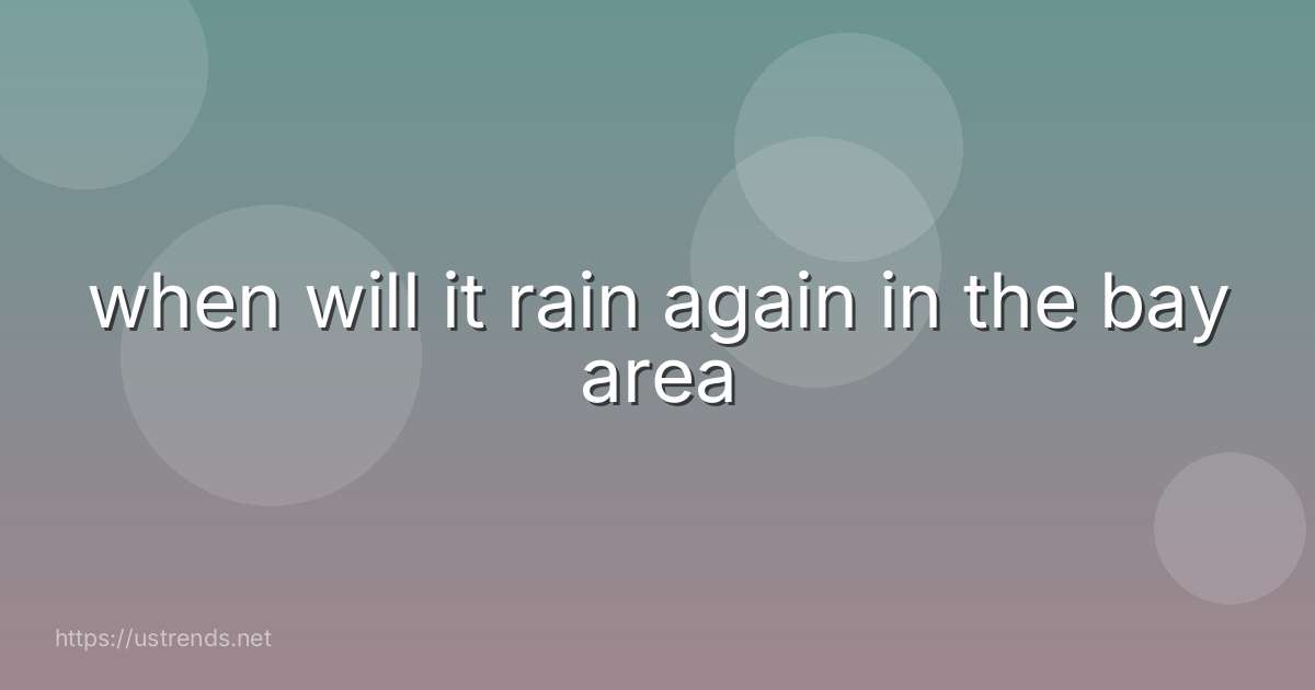 when will it rain again in the bay area