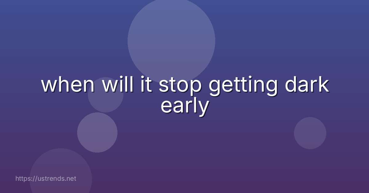 when will it stop getting dark early