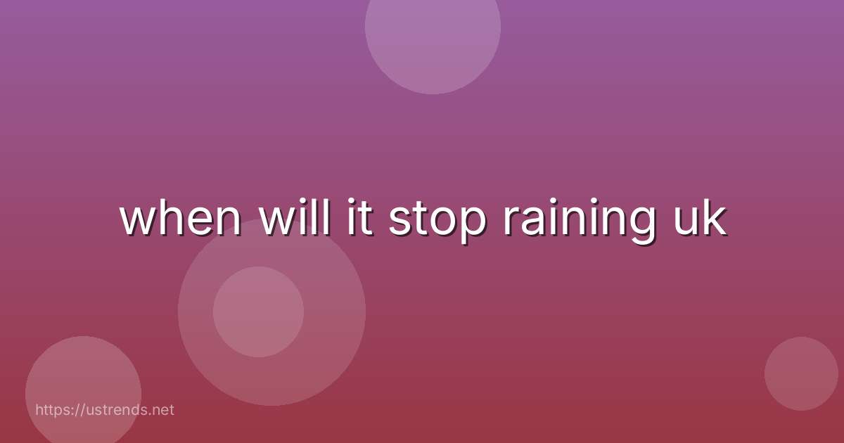 when will it stop raining uk