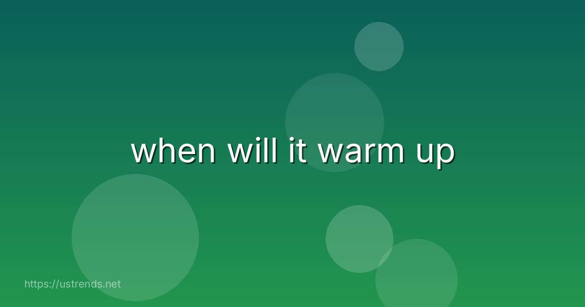 when will it warm up