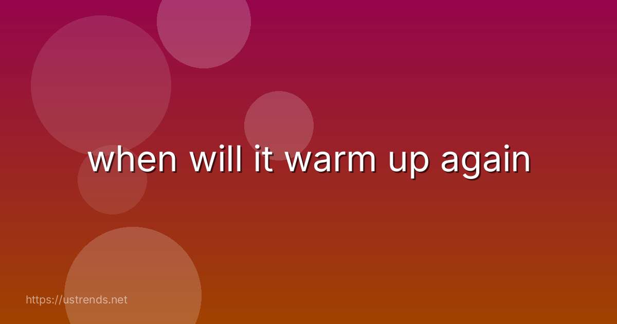 when will it warm up again