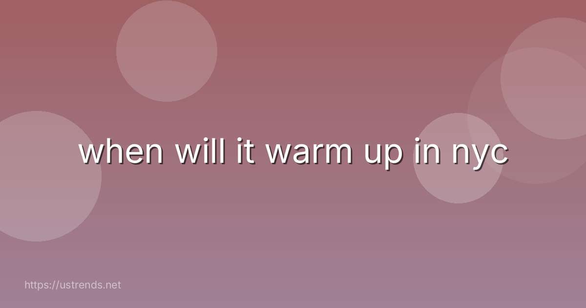 when will it warm up in nyc