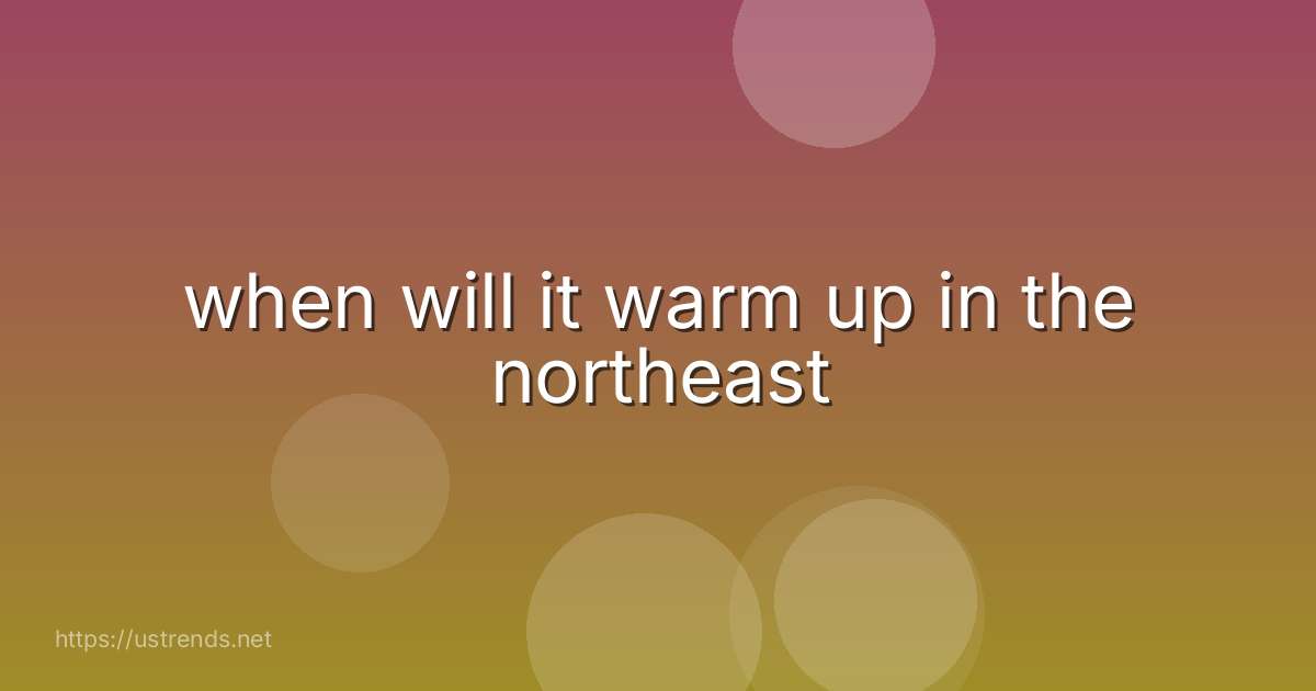 when will it warm up in the northeast