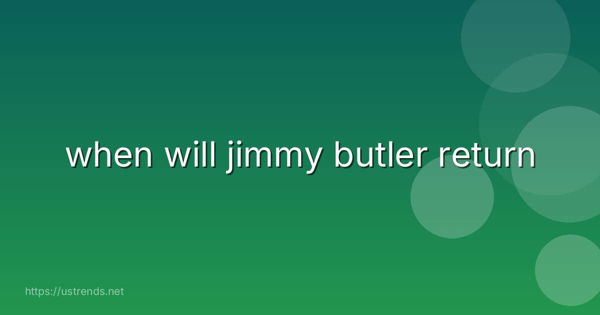 when will jimmy butler return