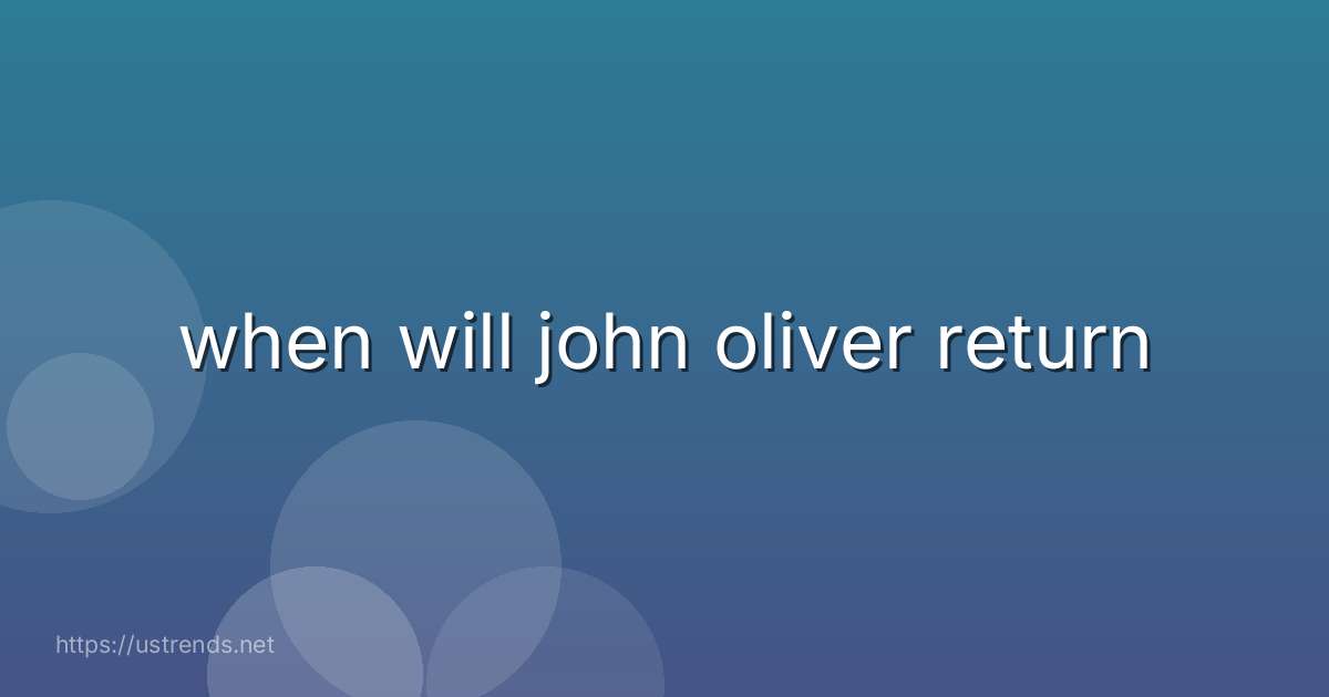 when will john oliver return