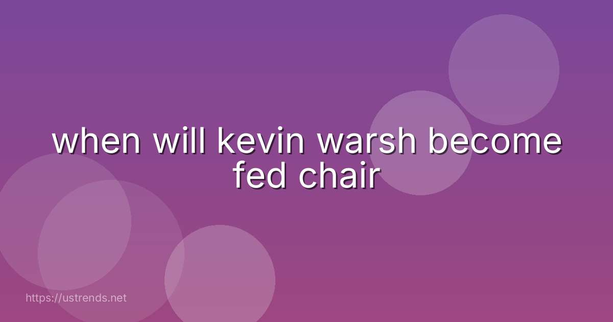 when will kevin warsh become fed chair