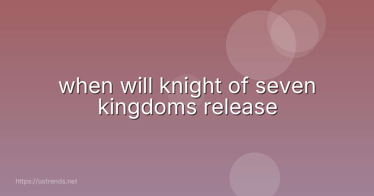 when will knight of seven kingdoms release