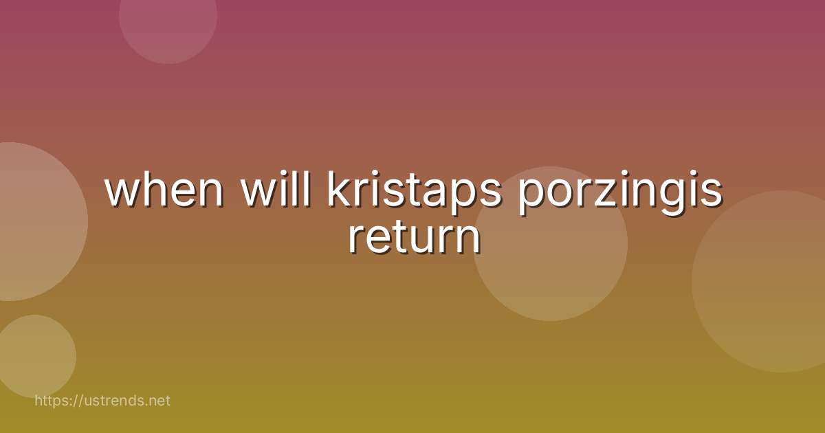 when will kristaps porzingis return